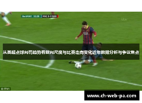 从英超点球判罚趋势看裁判尺度与比赛走向变化近年数据分析与争议焦点