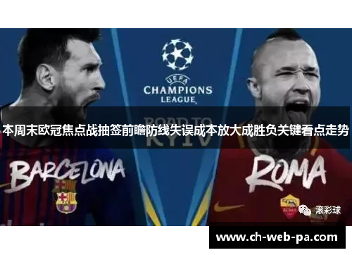 本周末欧冠焦点战抽签前瞻防线失误成本放大成胜负关键看点走势