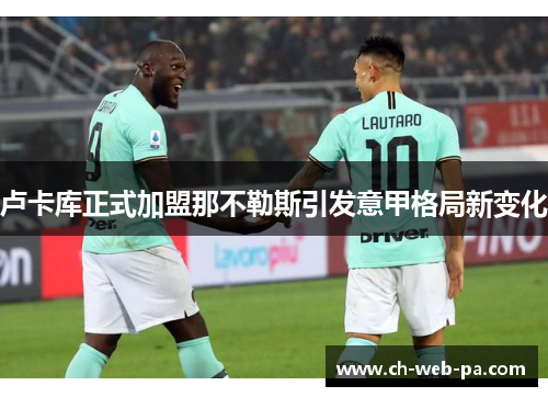 卢卡库正式加盟那不勒斯引发意甲格局新变化