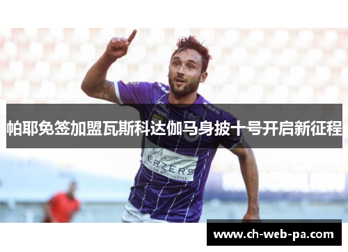 帕耶免签加盟瓦斯科达伽马身披十号开启新征程