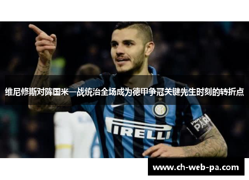 维尼修斯对阵国米一战统治全场成为德甲争冠关键先生时刻的转折点