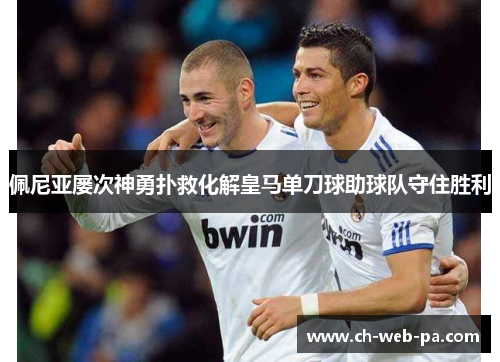 佩尼亚屡次神勇扑救化解皇马单刀球助球队守住胜利