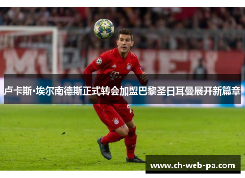 卢卡斯·埃尔南德斯正式转会加盟巴黎圣日耳曼展开新篇章